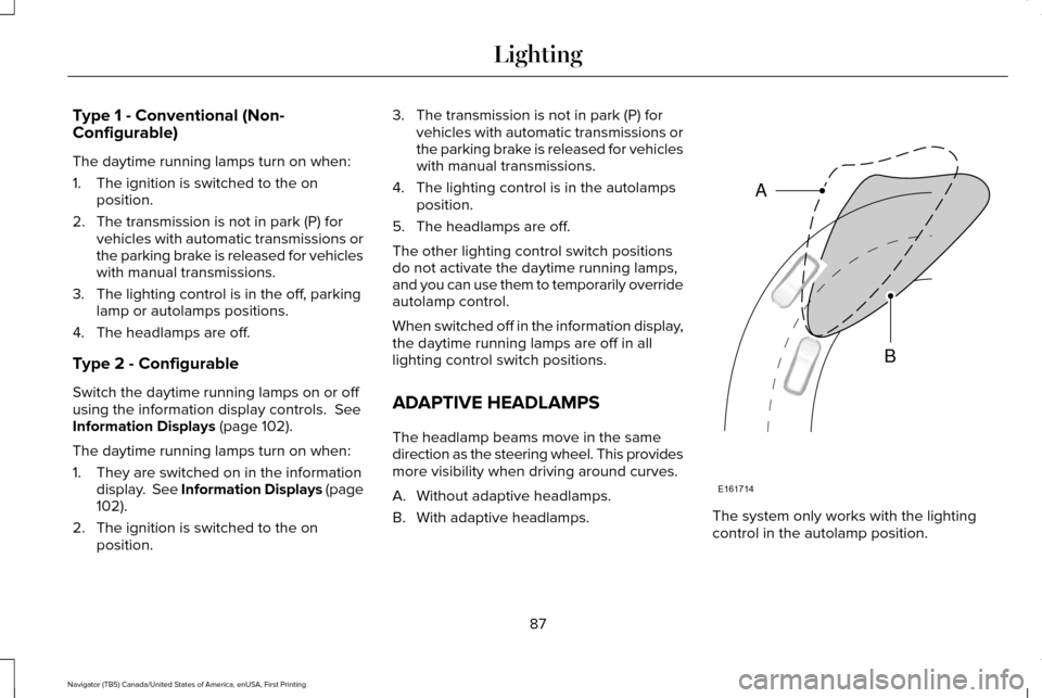 LINCOLN NAVIGATOR 2017 Owners Manual Type 1 - Conventional (Non-
Configurable)
The daytime running lamps turn on when:
1. The ignition is switched to the on
position.
2. The transmission is not in park (P) for vehicles with automatic tra LINCOLN NAVIGATOR 2017 Owners Manual Type 1 - Conventional (Non-
Configurable)
The daytime running lamps turn on when:
1. The ignition is switched to the on
position.
2. The transmission is not in park (P) for vehicles with automatic tra