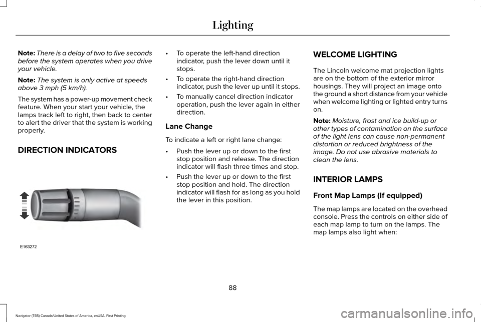 LINCOLN NAVIGATOR 2017  Owners Manual Note:
There is a delay of two to five seconds
before the system operates when you drive
your vehicle.
Note: The system is only active at speeds
above 3 mph (5 km/h).
The system has a power-up movement