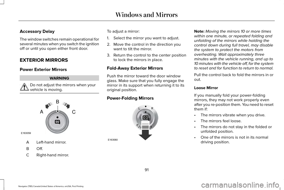 LINCOLN NAVIGATOR 2017 Owners Manual Accessory Delay
The window switches remain operational for
several minutes when you switch the ignition
off or until you open either front door.
EXTERIOR MIRRORS
Power Exterior Mirrors
WARNING
Do not LINCOLN NAVIGATOR 2017 Owners Manual Accessory Delay
The window switches remain operational for
several minutes when you switch the ignition
off or until you open either front door.
EXTERIOR MIRRORS
Power Exterior Mirrors
WARNING
Do not