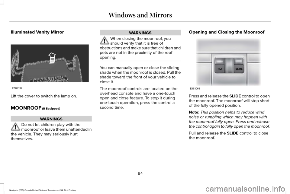 LINCOLN NAVIGATOR 2017 Owners Manual Illuminated Vanity Mirror
Lift the cover to switch the lamp on.
MOONROOF (If Equipped)
WARNINGS
Do not let children play with the
moonroof or leave them unattended in
the vehicle. They may seriously h LINCOLN NAVIGATOR 2017 Owners Manual Illuminated Vanity Mirror
Lift the cover to switch the lamp on.
MOONROOF (If Equipped)
WARNINGS
Do not let children play with the
moonroof or leave them unattended in
the vehicle. They may seriously h