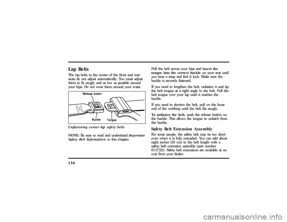 LINCOLN TOWN CAR 1997 Owners Manual 134Lap BeltsThe lap belts in the center of the front and rear
seats do not adjust automatically. You must adjust
them to fit snugly and as low as possible around
your hips. Do not wear them around you LINCOLN TOWN CAR 1997 Owners Manual 134Lap BeltsThe lap belts in the center of the front and rear
seats do not adjust automatically. You must adjust
them to fit snugly and as low as possible around
your hips. Do not wear them around you