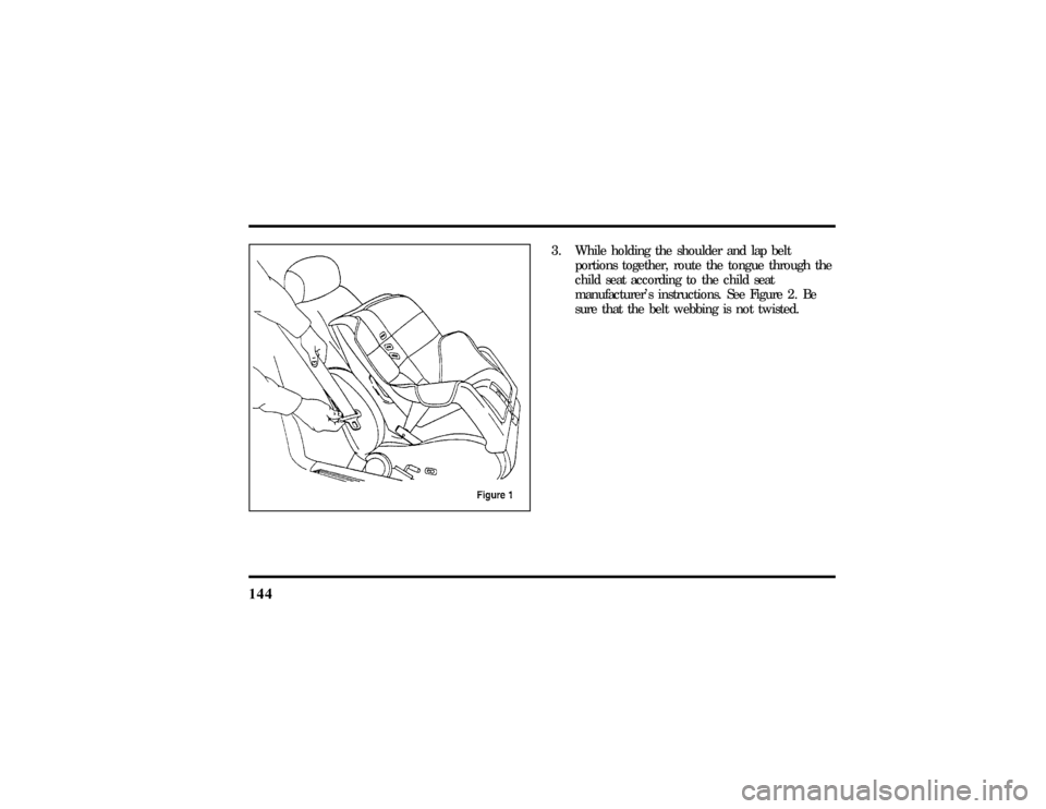 LINCOLN TOWN CAR 1997  Owners Manual 144
3. While holding the shoulder and lap belt
portions together, route the tongue through the
child seat according to the child seat
manufacturers instructions. See Figure 2. Be
sure that the belt w