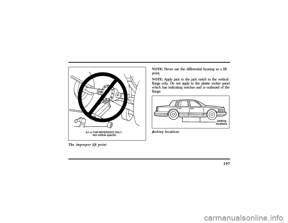 LINCOLN TOWN CAR 1997  Owners Manual 197
The improper lift point
NOTE:Never use the differential housing as a lift
point.
NOTE:Apply jack to the jack notch in the vertical
flange only. Do not apply to the plastic rocker panel
which has i