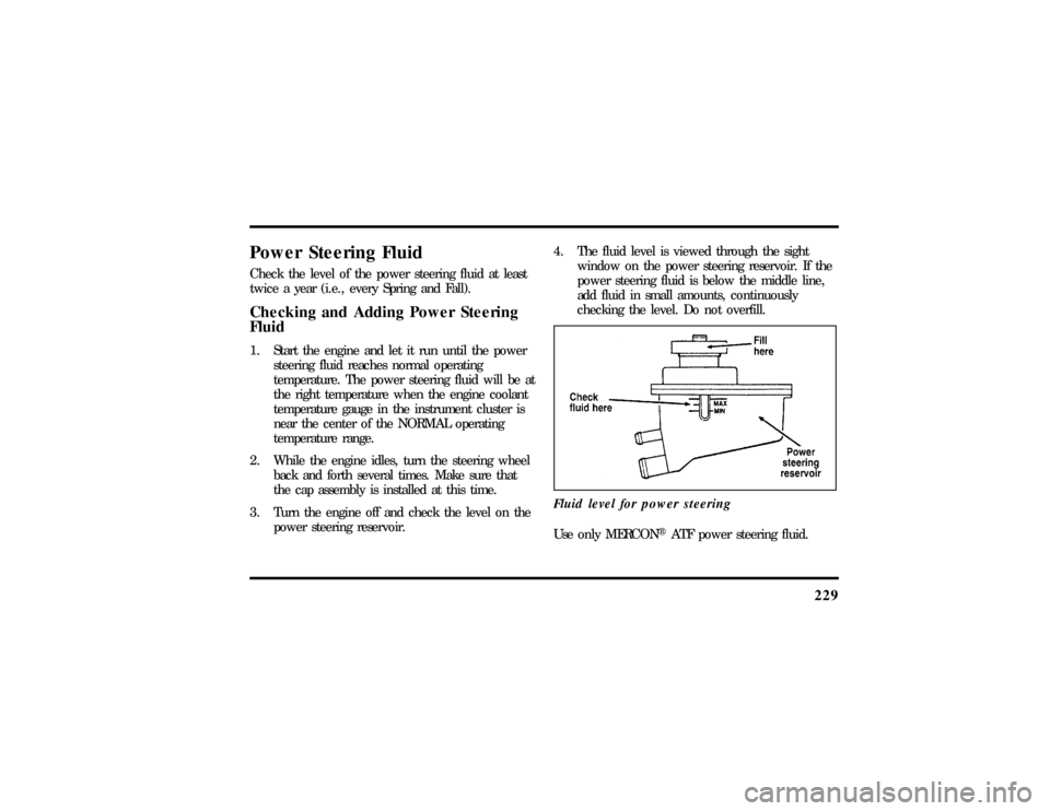 LINCOLN TOWN CAR 1997 Owners Manual 229
Power Steering FluidCheck the level of the power steering fluid at least
twice a year (i.e., every Spring and Fall).Checking and Adding Power Steering
Fluid1. Start the engine and let it run until LINCOLN TOWN CAR 1997 Owners Manual 229
Power Steering FluidCheck the level of the power steering fluid at least
twice a year (i.e., every Spring and Fall).Checking and Adding Power Steering
Fluid1. Start the engine and let it run until