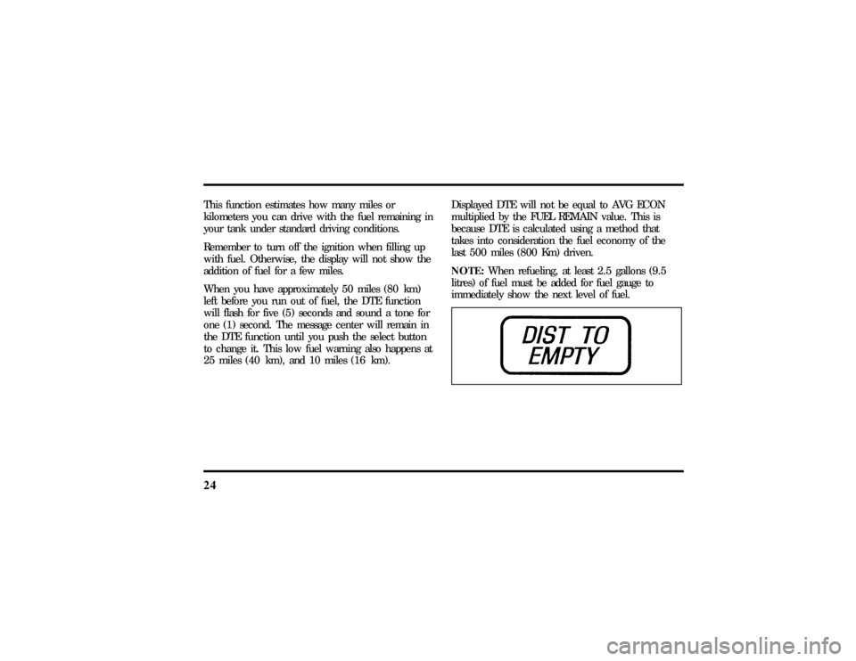 LINCOLN TOWN CAR 1997  Owners Manual 24This function estimates how many miles or
kilometers you can drive with the fuel remaining in
your tank under standard driving conditions.
Remember to turn off the ignition when filling up
with fuel