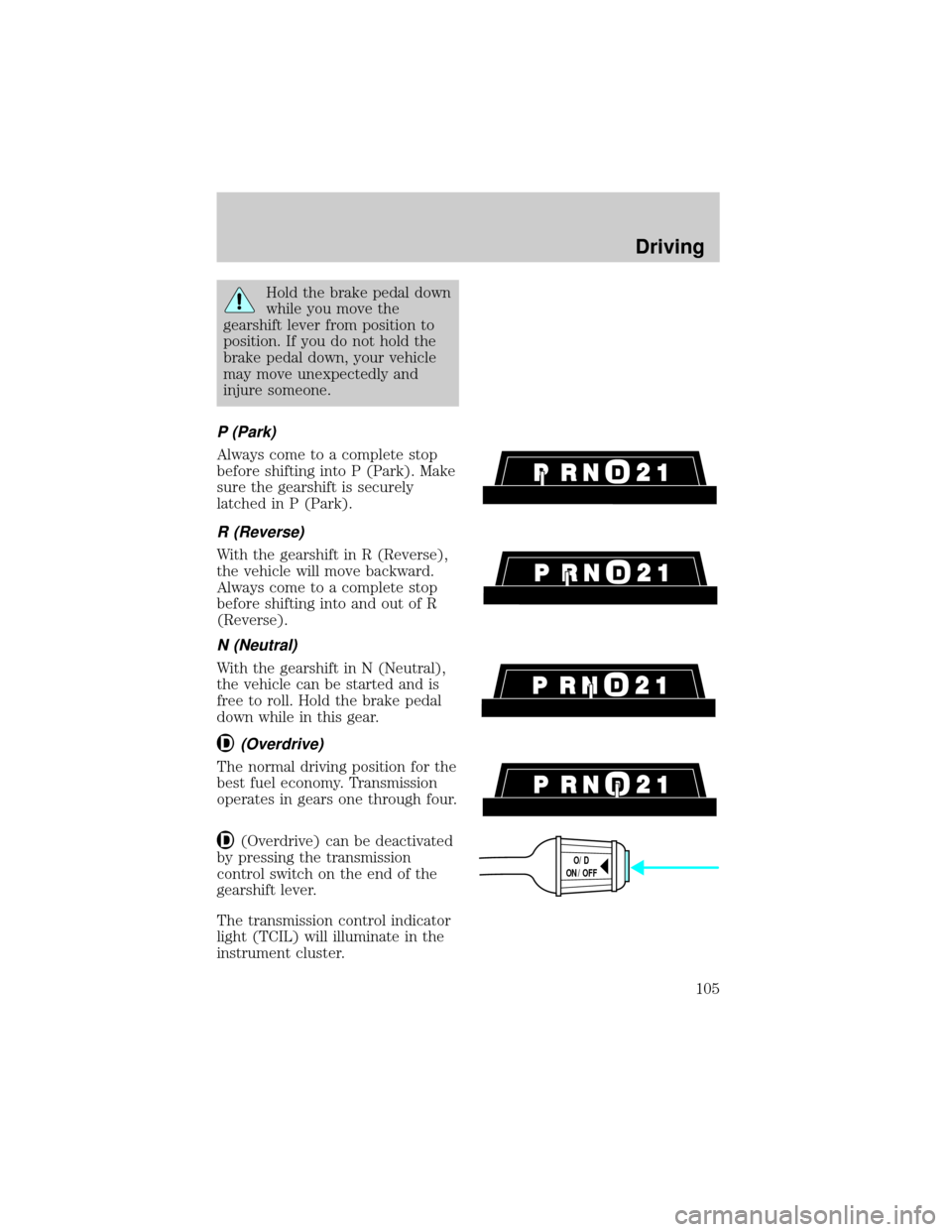 LINCOLN TOWN CAR 1998  Owners Manual Hold the brake pedal down
while you move the
gearshift lever from position to
position. If you do not hold the
brake pedal down, your vehicle
may move unexpectedly and
injure someone.
P (Park)
Always 