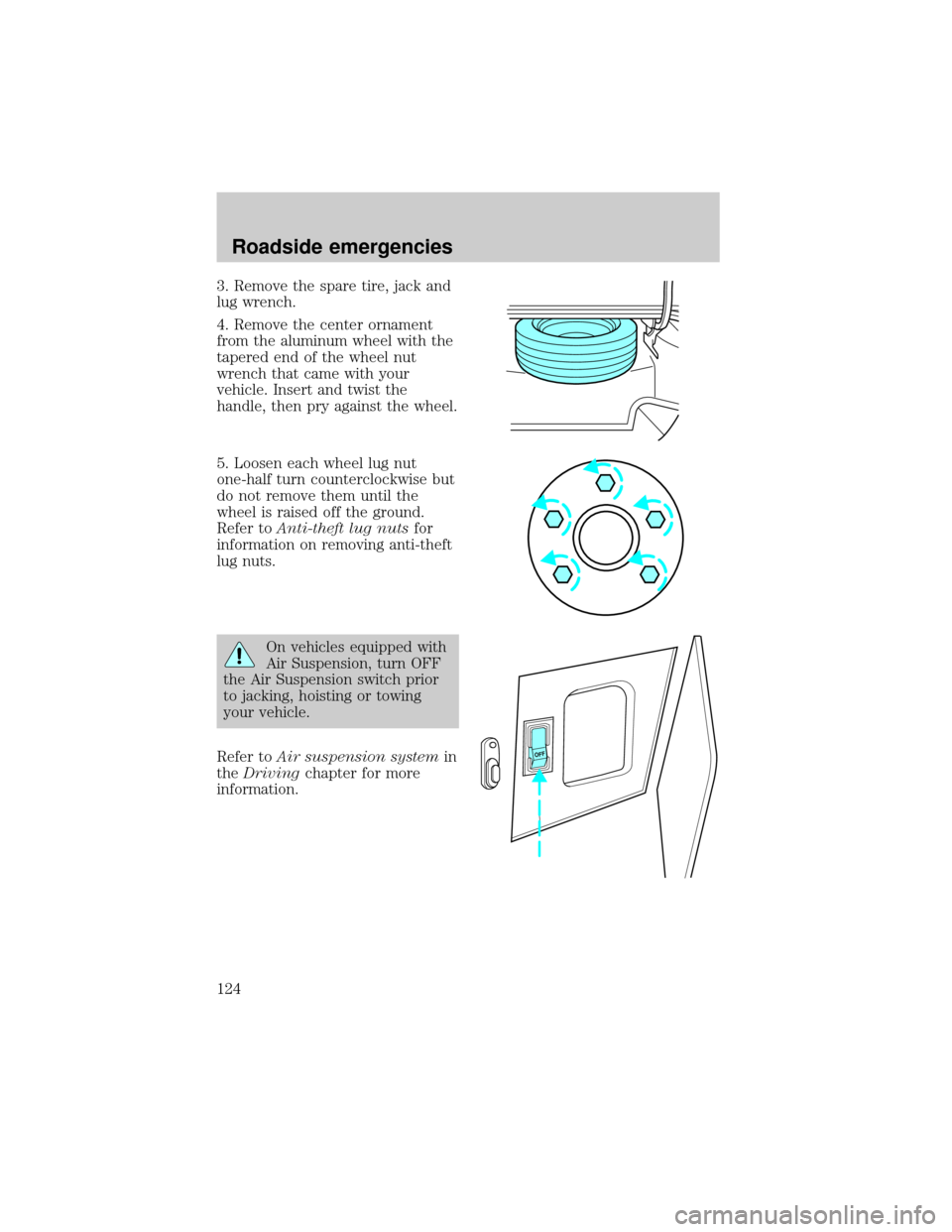 LINCOLN TOWN CAR 1998  Owners Manual 3. Remove the spare tire, jack and
lug wrench.
4. Remove the center ornament
from the aluminum wheel with the
tapered end of the wheel nut
wrench that came with your
vehicle. Insert and twist the
hand