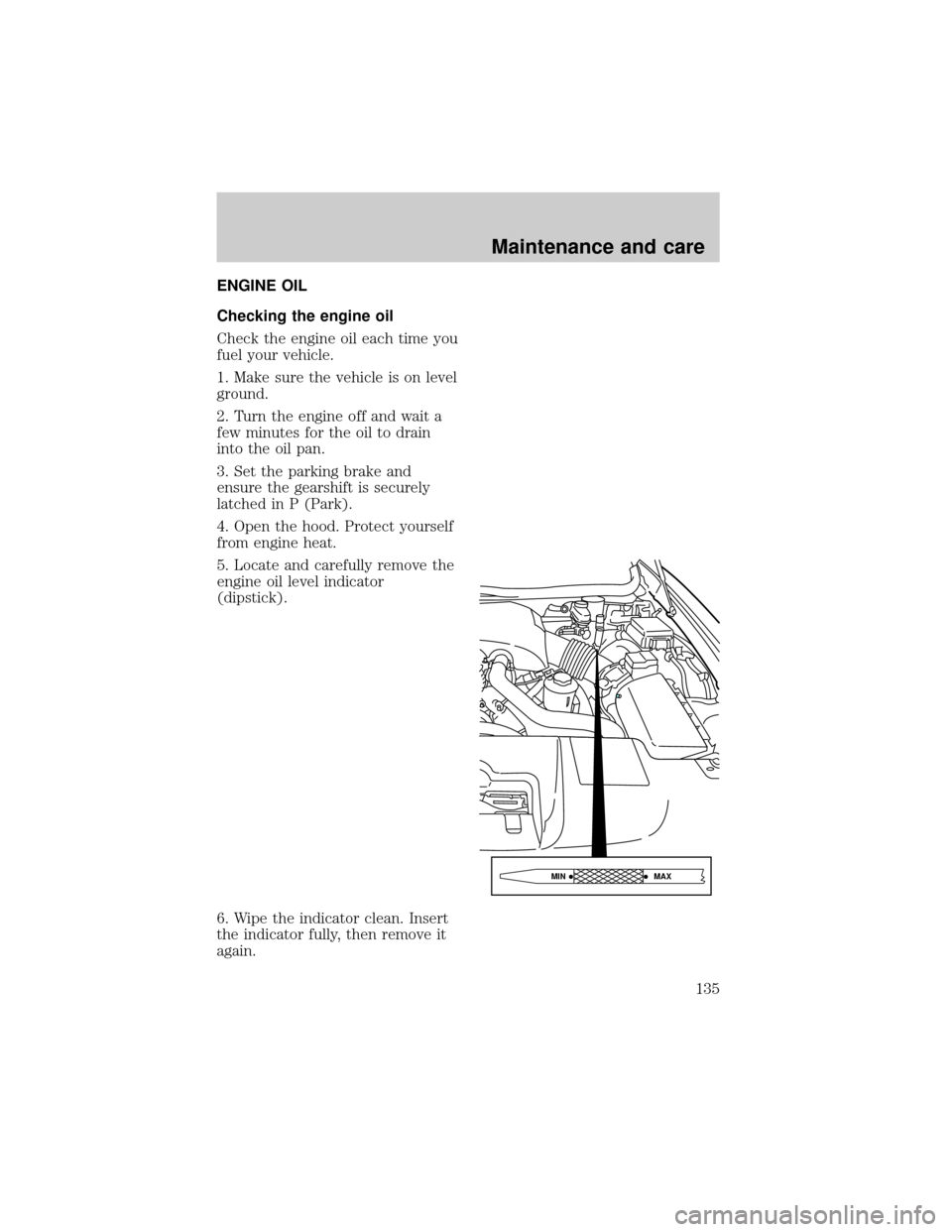 LINCOLN TOWN CAR 1998  Owners Manual ENGINE OIL
Checking the engine oil
Check the engine oil each time you
fuel your vehicle.
1. Make sure the vehicle is on level
ground.
2. Turn the engine off and wait a
few minutes for the oil to drain