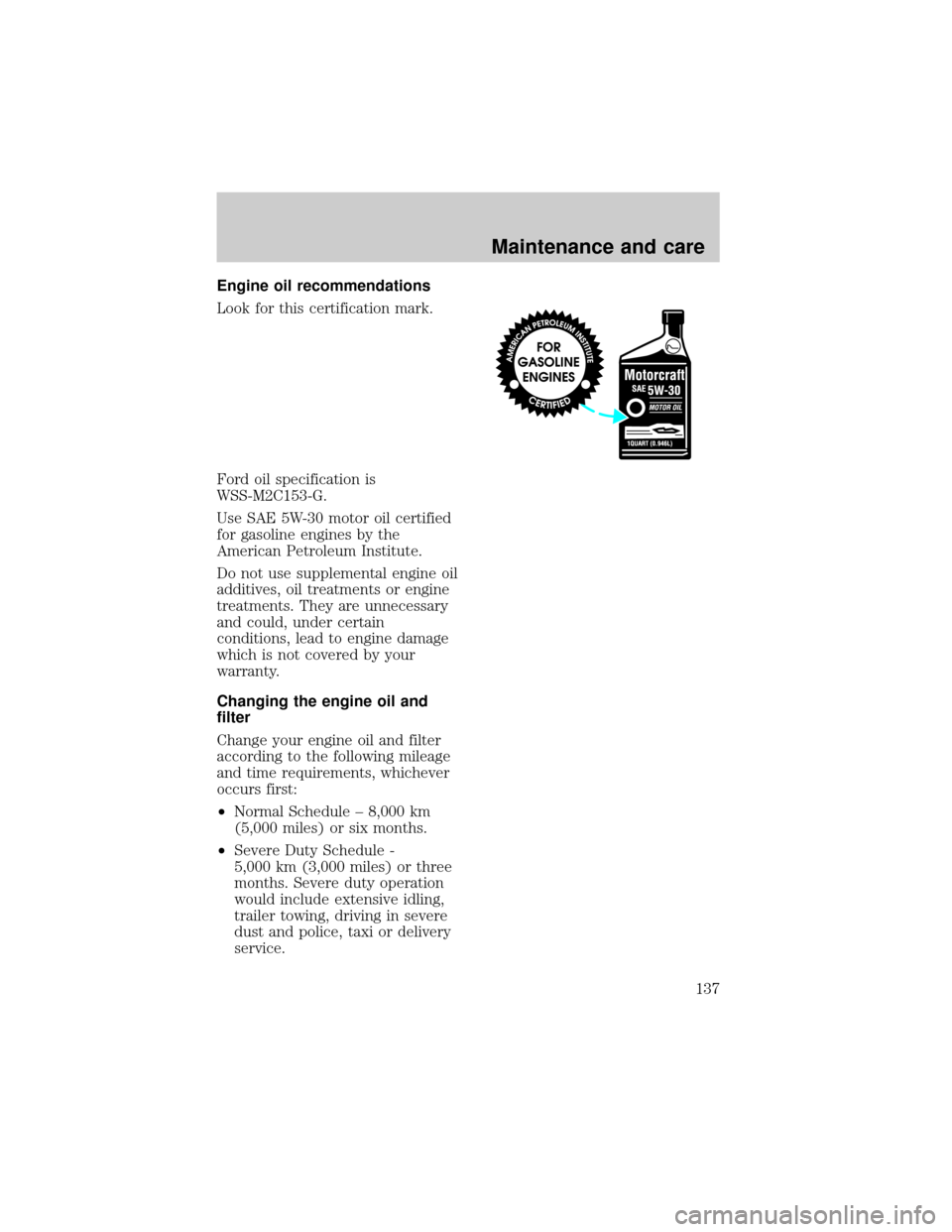 LINCOLN TOWN CAR 1998  Owners Manual Engine oil recommendations
Look for this certification mark.
Ford oil specification is
WSS-M2C153-G.
Use SAE 5W-30 motor oil certified
for gasoline engines by the
American Petroleum Institute.
Do not 