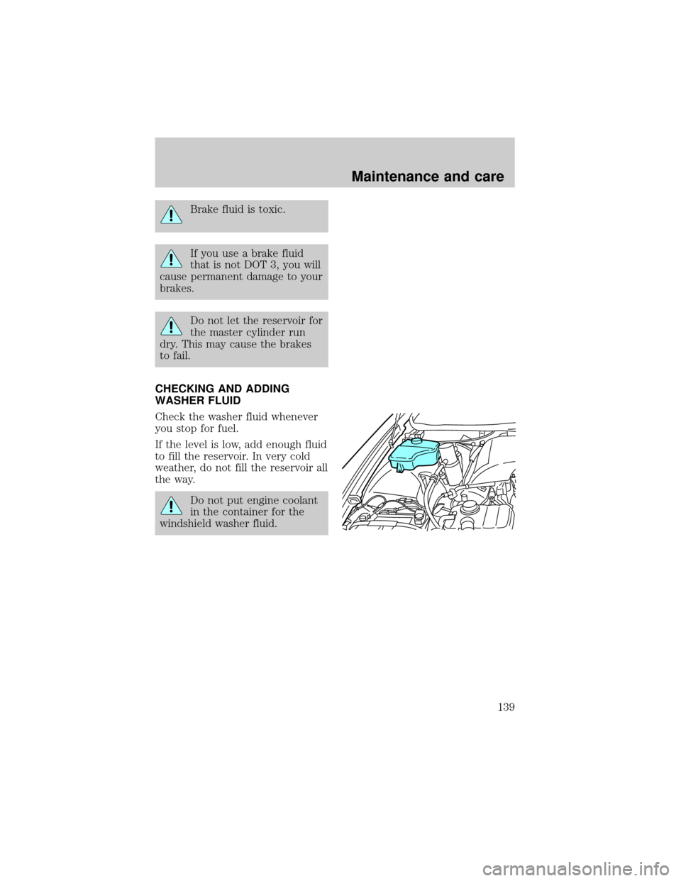 LINCOLN TOWN CAR 1998  Owners Manual Brake fluid is toxic.
If you use a brake fluid
that is not DOT 3, you will
cause permanent damage to your
brakes.
Do not let the reservoir for
the master cylinder run
dry. This may cause the brakes
to