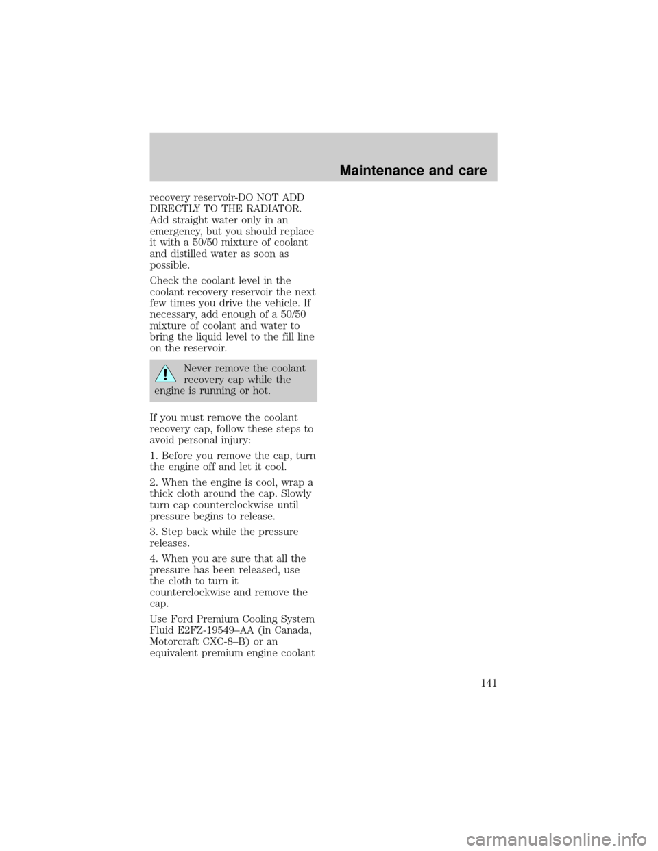 LINCOLN TOWN CAR 1998  Owners Manual recovery reservoir-DO NOT ADD
DIRECTLY TO THE RADIATOR.
Add straight water only in an
emergency, but you should replace
it with a 50/50 mixture of coolant
and distilled water as soon as
possible.
Chec