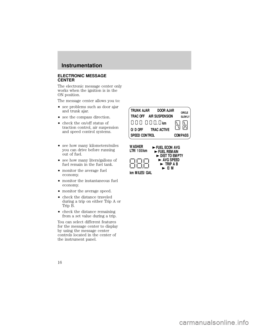 LINCOLN TOWN CAR 1998  Owners Manual ELECTRONIC MESSAGE
CENTER
The electronic message center only
works when the ignition is in the
ON position.
The message center allows you to:
²see problems such as door ajar
and trunk ajar.
²see the