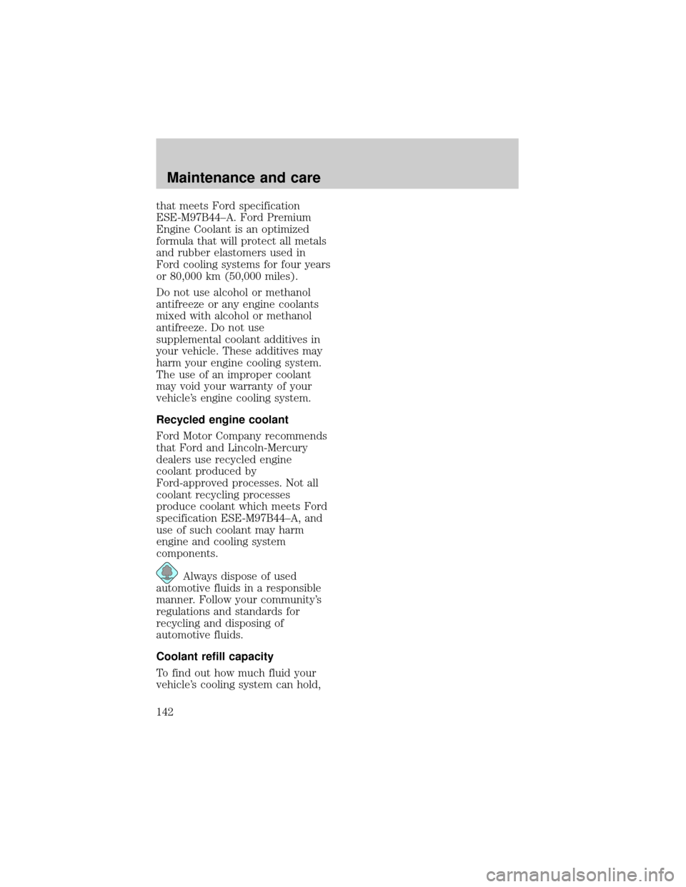 LINCOLN TOWN CAR 1998  Owners Manual that meets Ford specification
ESE-M97B44±A. Ford Premium
Engine Coolant is an optimized
formula that will protect all metals
and rubber elastomers used in
Ford cooling systems for four years
or 80,00