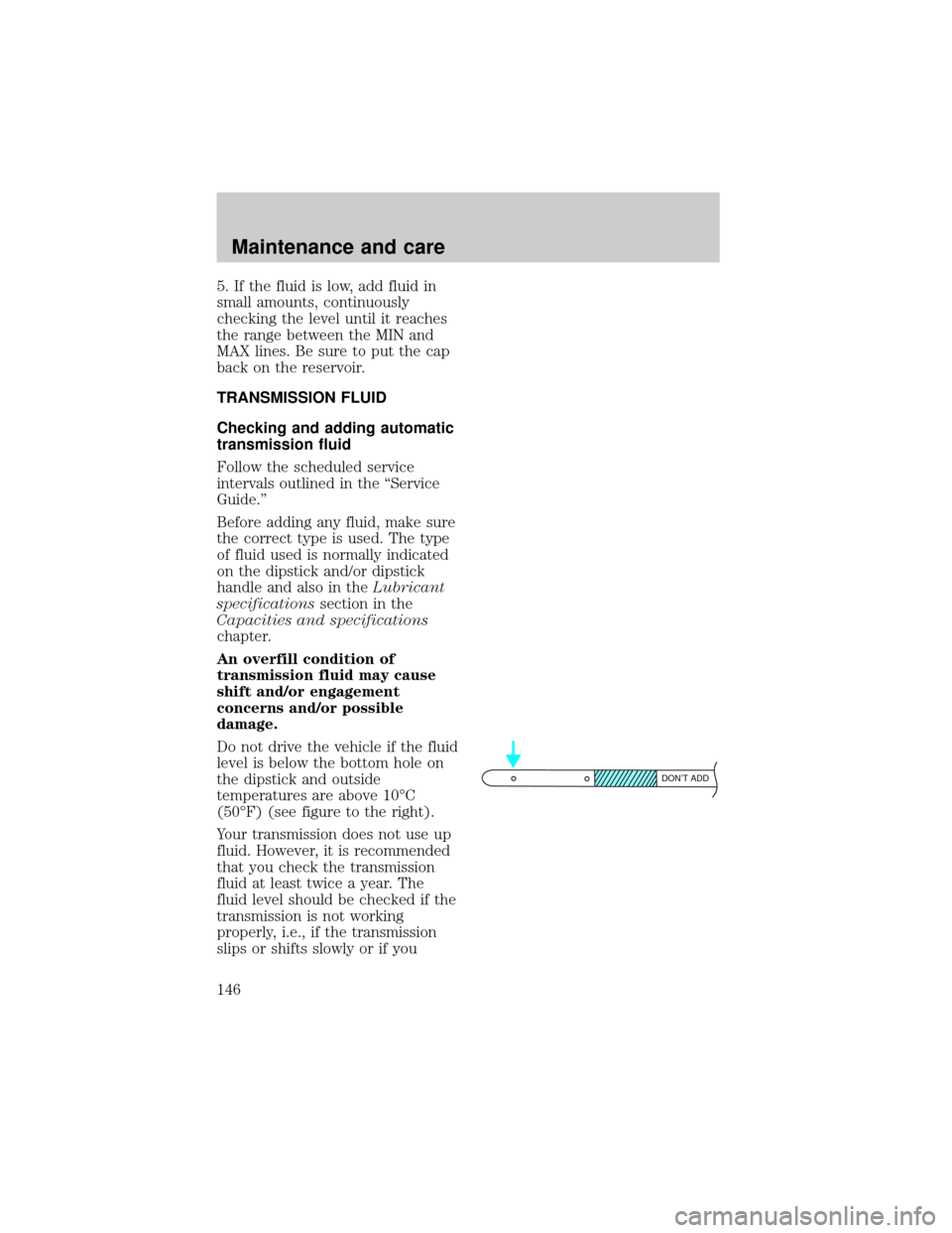 LINCOLN TOWN CAR 1998  Owners Manual 5. If the fluid is low, add fluid in
small amounts, continuously
checking the level until it reaches
the range between the MIN and
MAX lines. Be sure to put the cap
back on the reservoir.
TRANSMISSION