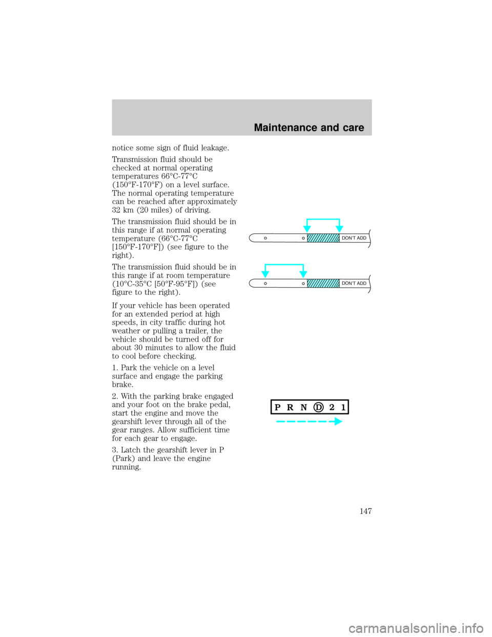 LINCOLN TOWN CAR 1998  Owners Manual notice some sign of fluid leakage.
Transmission fluid should be
checked at normal operating
temperatures 66ÉC-77ÉC
(150ÉF-170ÉF) on a level surface.
The normal operating temperature
can be reached