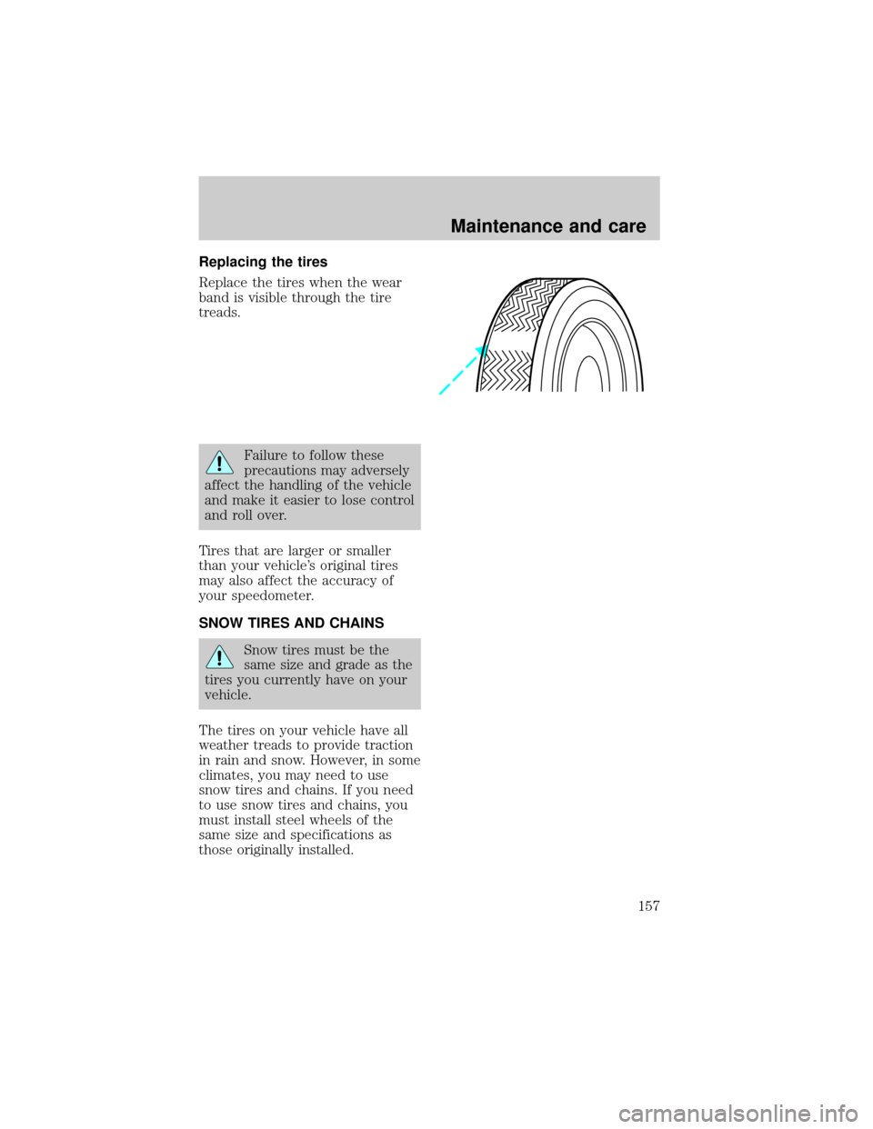 LINCOLN TOWN CAR 1998  Owners Manual Replacing the tires
Replace the tires when the wear
band is visible through the tire
treads.
Failure to follow these
precautions may adversely
affect the handling of the vehicle
and make it easier to 