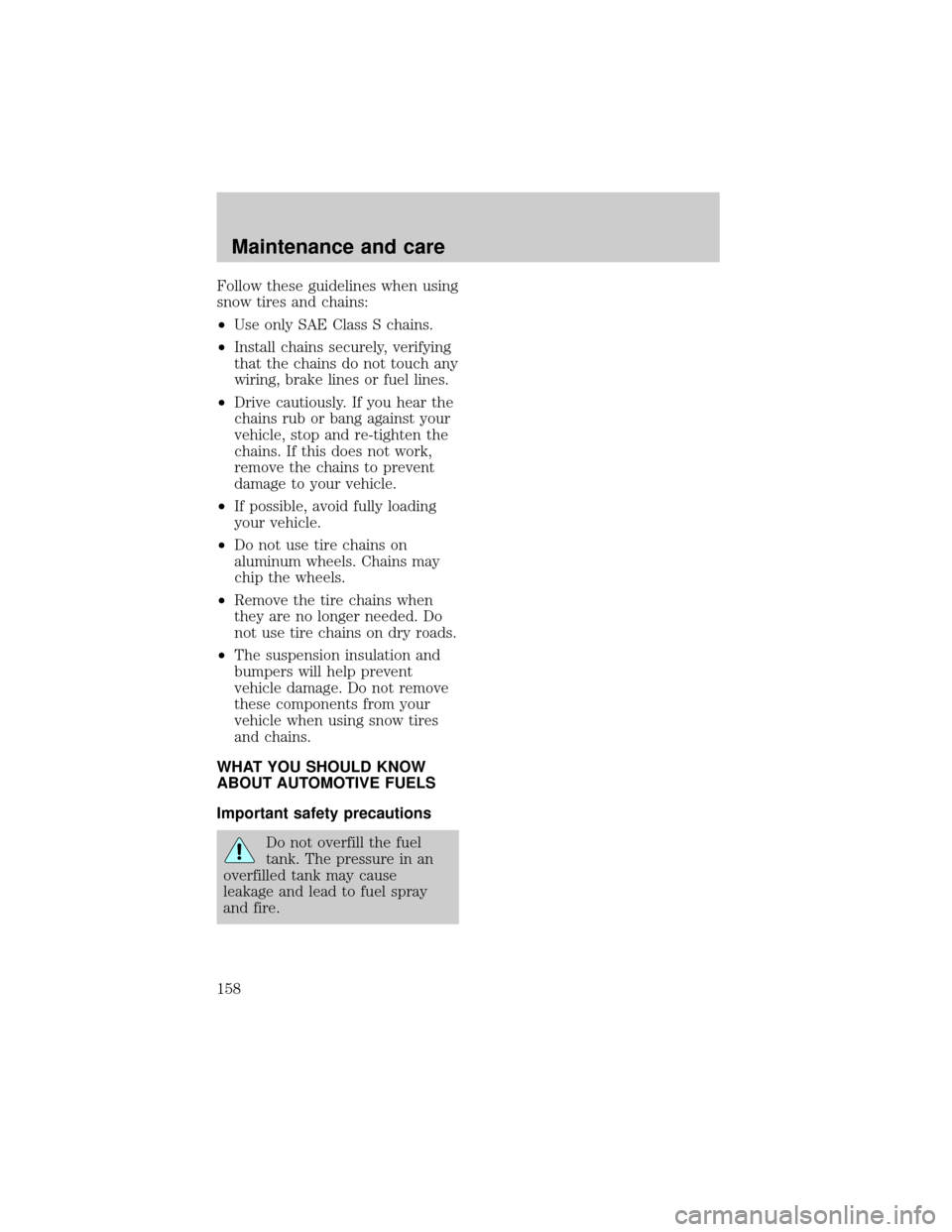LINCOLN TOWN CAR 1998  Owners Manual Follow these guidelines when using
snow tires and chains:
²Use only SAE Class S chains.
²Install chains securely, verifying
that the chains do not touch any
wiring, brake lines or fuel lines.
²Driv