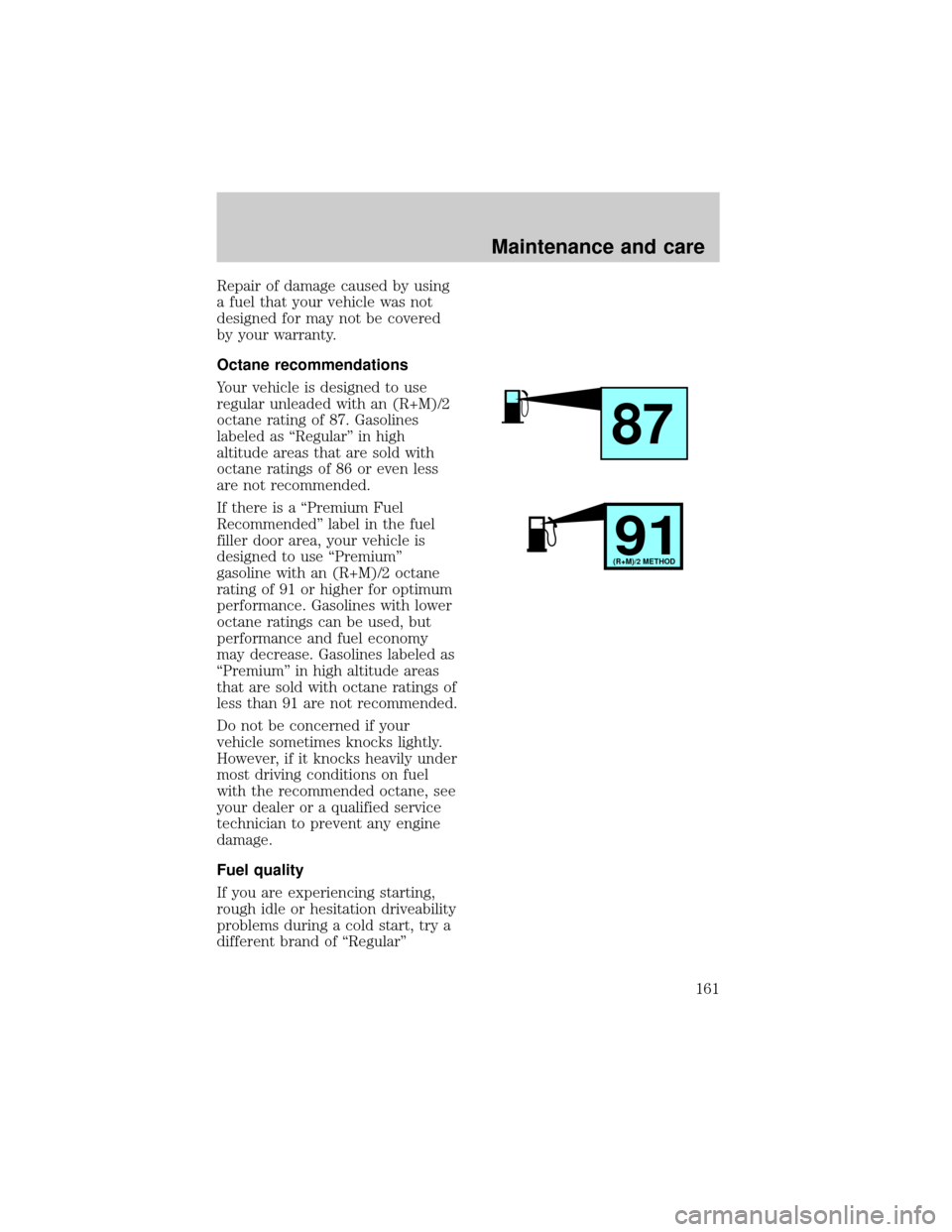 LINCOLN TOWN CAR 1998  Owners Manual Repair of damage caused by using
a fuel that your vehicle was not
designed for may not be covered
by your warranty.
Octane recommendations
Your vehicle is designed to use
regular unleaded with an (R+M