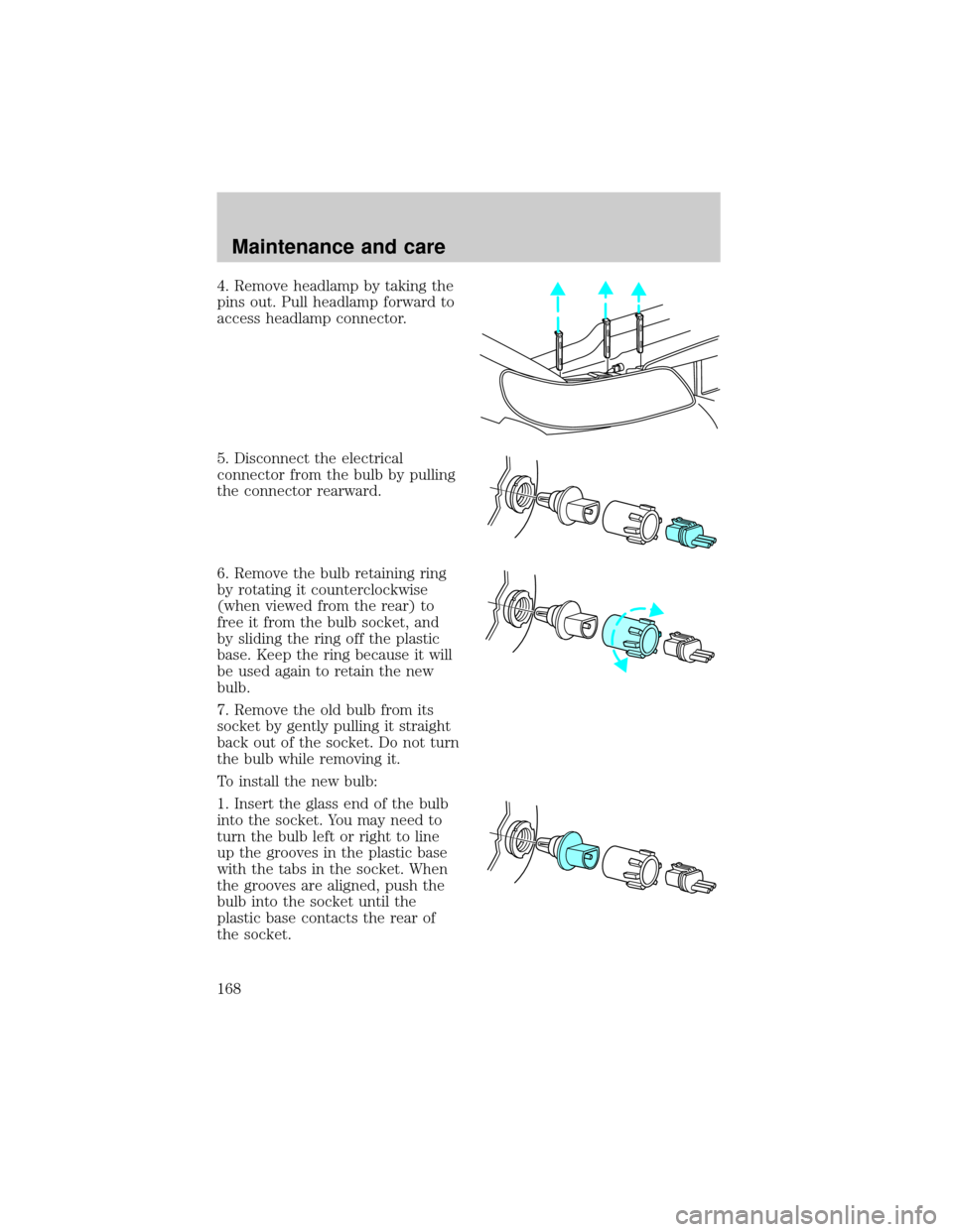 LINCOLN TOWN CAR 1998  Owners Manual 4. Remove headlamp by taking the
pins out. Pull headlamp forward to
access headlamp connector.
5. Disconnect the electrical
connector from the bulb by pulling
the connector rearward.
6. Remove the bul
