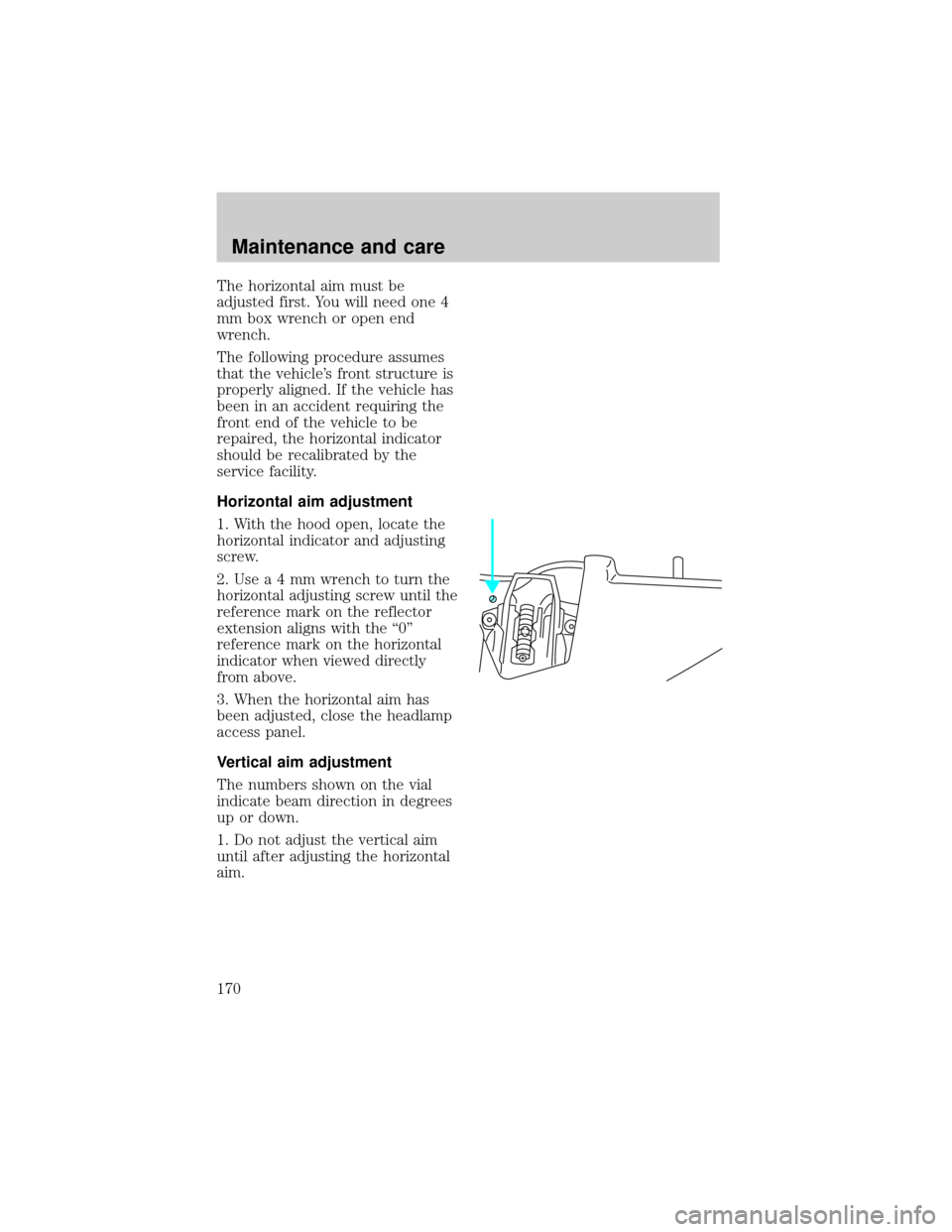 LINCOLN TOWN CAR 1998 Owners Manual The horizontal aim must be
adjusted first. You will need one 4
mm box wrench or open end
wrench.
The following procedure assumes
that the vehicles front structure is
properly aligned. If the vehicle LINCOLN TOWN CAR 1998 Owners Manual The horizontal aim must be
adjusted first. You will need one 4
mm box wrench or open end
wrench.
The following procedure assumes
that the vehicles front structure is
properly aligned. If the vehicle