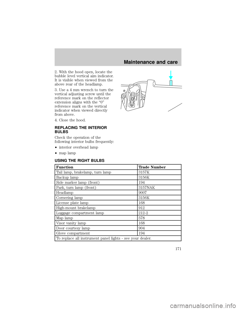 LINCOLN TOWN CAR 1998  Owners Manual 2. With the hood open, locate the
bubble level vertical aim indicator.
It is visible when viewed from the
above rear of the headlamp.
3.Usea4mmwrench to turn the
vertical adjusting screw until the
ref