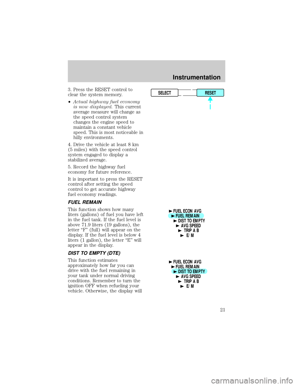 LINCOLN TOWN CAR 1998  Owners Manual 3. Press the RESET control to
clear the system memory.
²Actual highway fuel economy
is now displayed.This current
average measure will change as
the speed control system
changes the engine speed to
m