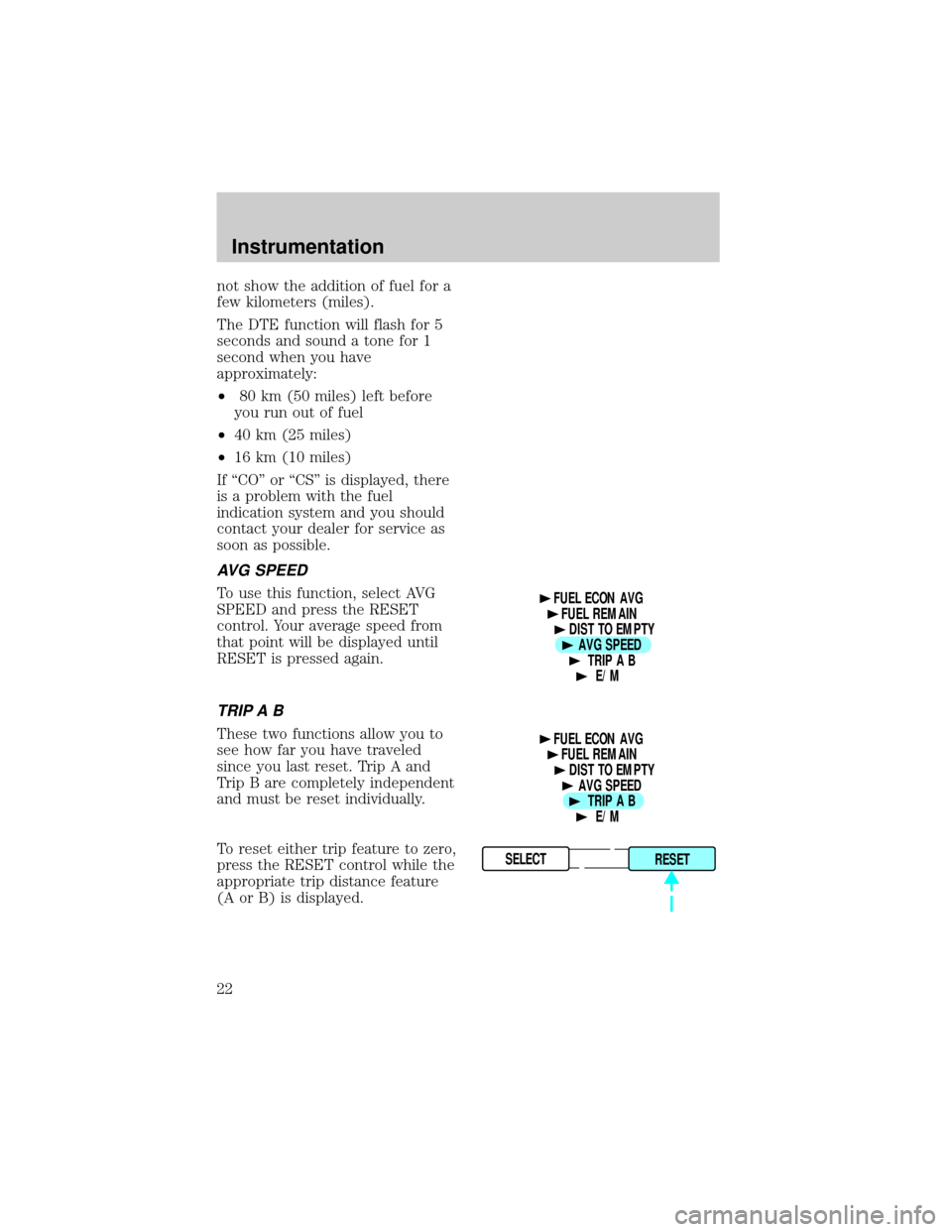 LINCOLN TOWN CAR 1998 Owners Manual not show the addition of fuel for a
few kilometers (miles).
The DTE function will flash for 5
seconds and sound a tone for 1
second when you have
approximately:
²80 km (50 miles) left before
you run 