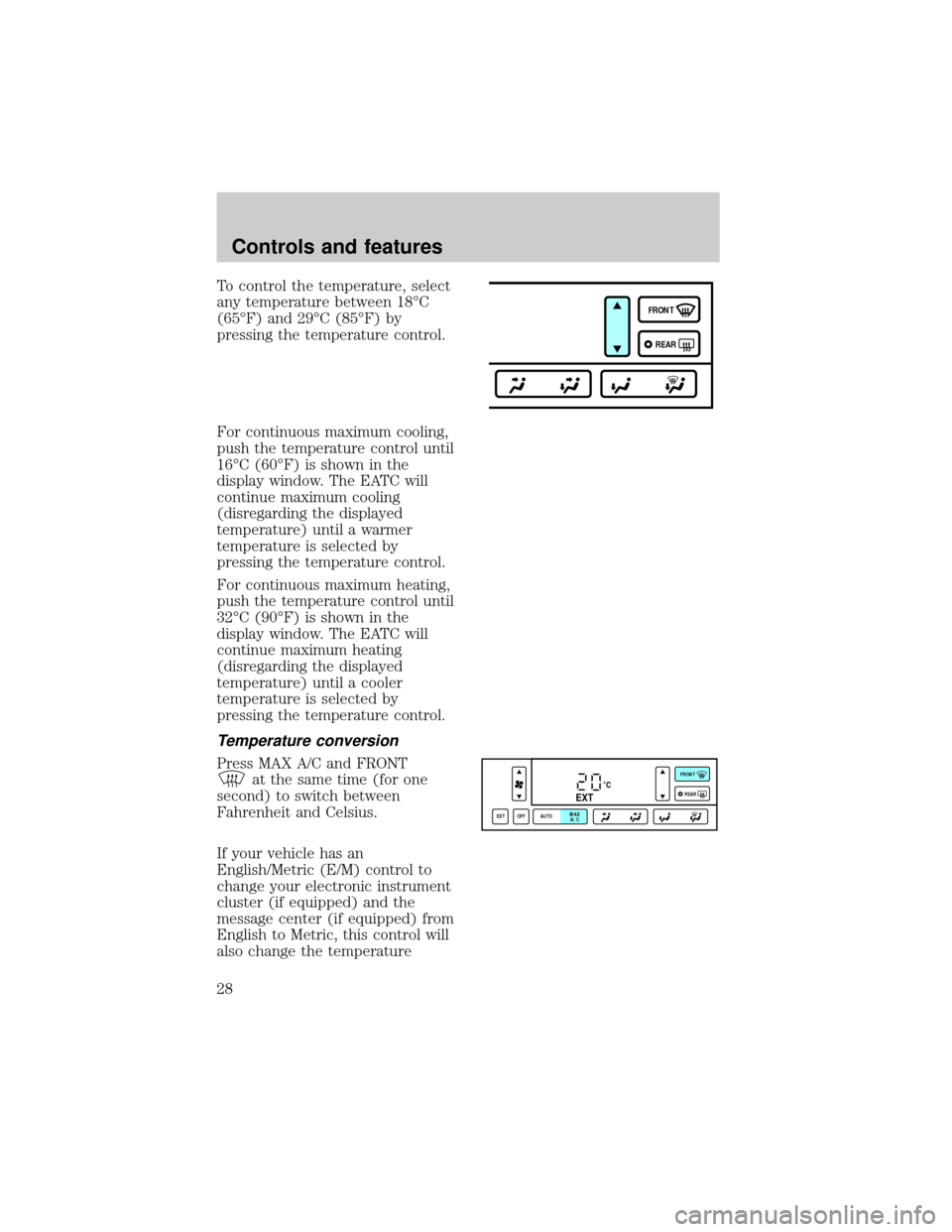 LINCOLN TOWN CAR 1998  Owners Manual To control the temperature, select
any temperature between 18ÉC
(65ÉF) and 29ÉC (85ÉF) by
pressing the temperature control.
For continuous maximum cooling,
push the temperature control until
16ÉC