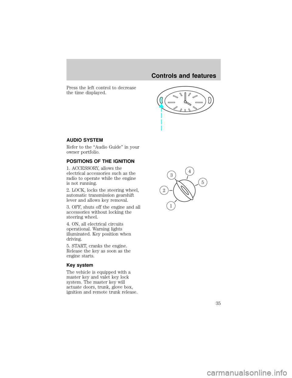 LINCOLN TOWN CAR 1998  Owners Manual Press the left control to decrease
the time displayed.
AUDIO SYSTEM
Refer to the ªAudio Guideº in your
owner portfolio.
POSITIONS OF THE IGNITION
1. ACCESSORY, allows the
electrical accessories such