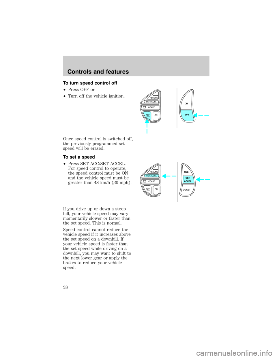 LINCOLN TOWN CAR 1998 Owners Guide To turn speed control off
²Press OFF or
²Turn off the vehicle ignition.
Once speed control is switched off,
the previously programmed set
speed will be erased.
To set a speed
²Press SET ACC/SET ACC