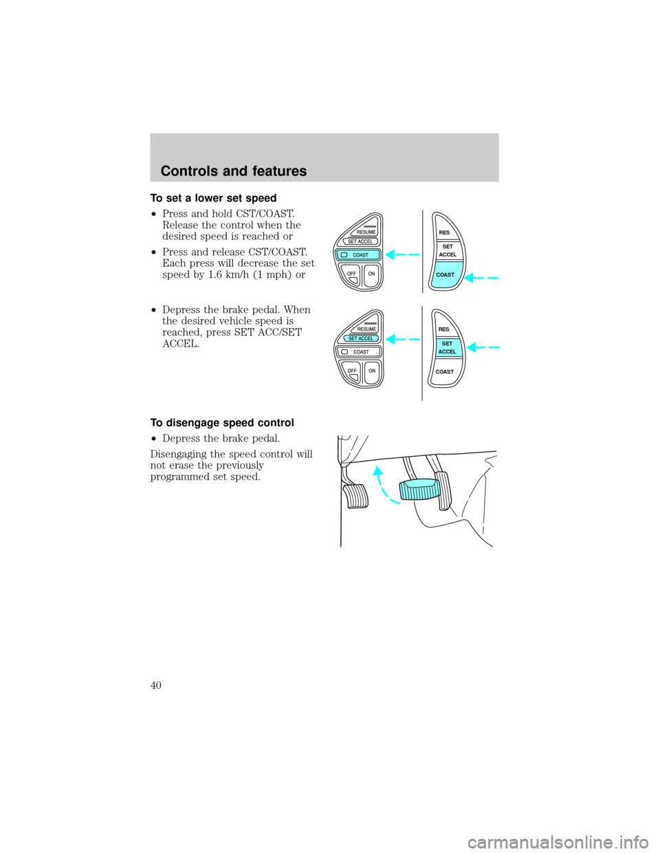 LINCOLN TOWN CAR 1998 Owners Guide To set a lower set speed
²Press and hold CST/COAST.
Release the control when the
desired speed is reached or
²Press and release CST/COAST.
Each press will decrease the set
speed by 1.6 km/h (1 mph) 