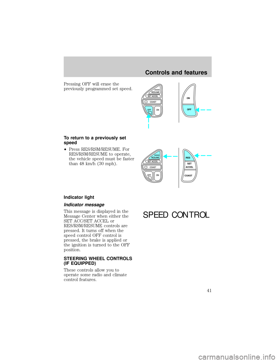 LINCOLN TOWN CAR 1998  Owners Manual Pressing OFF will erase the
previously programmed set speed.
To return to a previously set
speed
²Press RES/RSM/RESUME. For
RES/RSM/RESUME to operate,
the vehicle speed must be faster
than 48 km/h (3