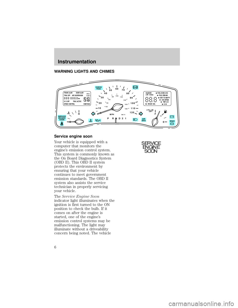 LINCOLN TOWN CAR 1998  Owners Manual WARNING LIGHTS AND CHIMES
Service engine soon
Your vehicle is equipped with a
computer that monitors the
engines emission control system.
This system is commonly known as
the On Board Diagnostics Sys