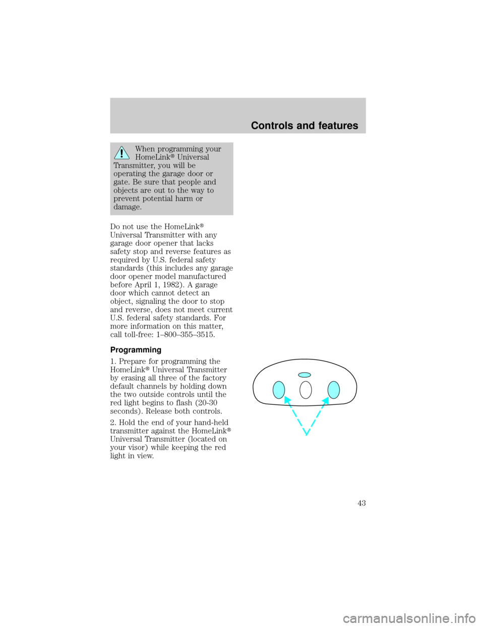 LINCOLN TOWN CAR 1998 Service Manual When programming your
HomeLinktUniversal
Transmitter, you will be
operating the garage door or
gate. Be sure that people and
objects are out to the way to
prevent potential harm or
damage.
Do not use 