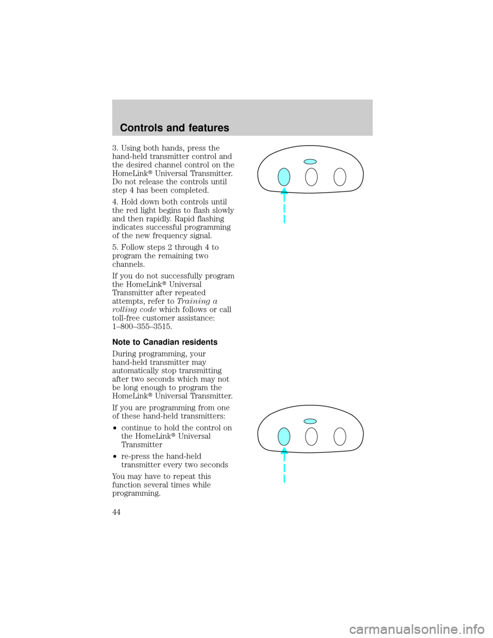 LINCOLN TOWN CAR 1998 Service Manual 3. Using both hands, press the
hand-held transmitter control and
the desired channel control on the
HomeLinktUniversal Transmitter.
Do not release the controls until
step 4 has been completed.
4. Hold