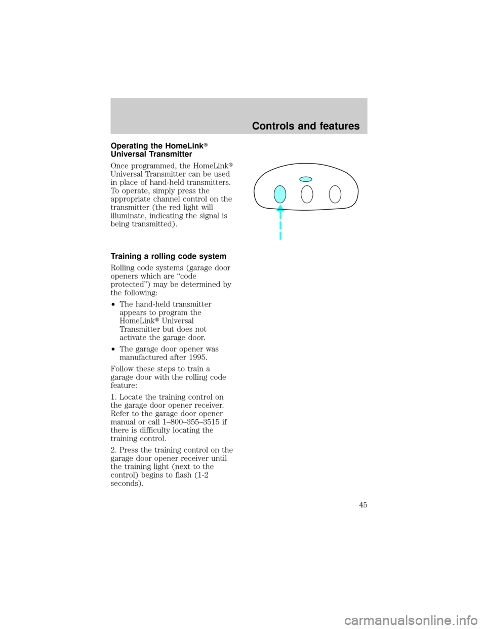 LINCOLN TOWN CAR 1998 Service Manual Operating the HomeLinkT
Universal Transmitter
Once programmed, the HomeLinkt
Universal Transmitter can be used
in place of hand-held transmitters.
To operate, simply press the
appropriate channel cont