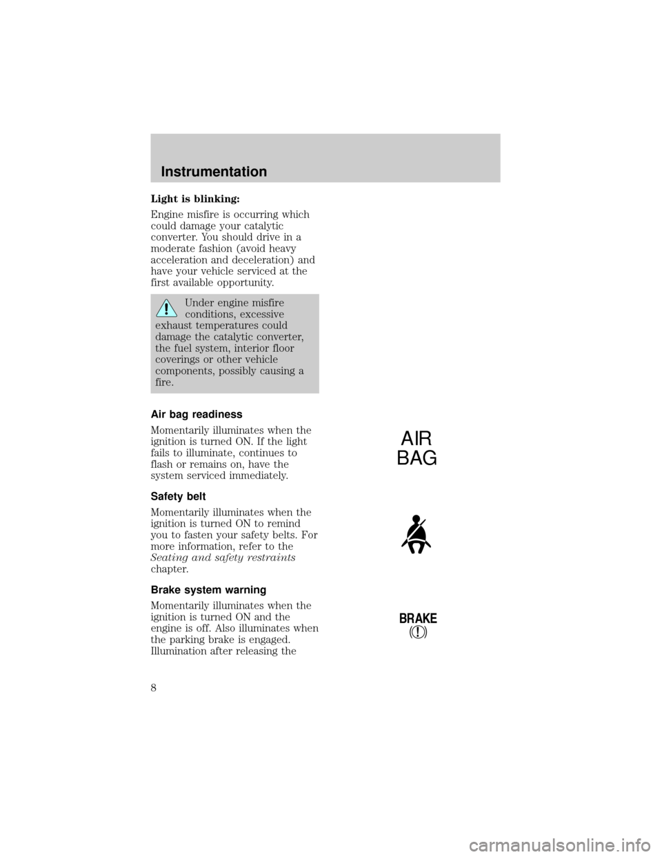 LINCOLN TOWN CAR 1998  Owners Manual Light is blinking:
Engine misfire is occurring which
could damage your catalytic
converter. You should drive in a
moderate fashion (avoid heavy
acceleration and deceleration) and
have your vehicle ser