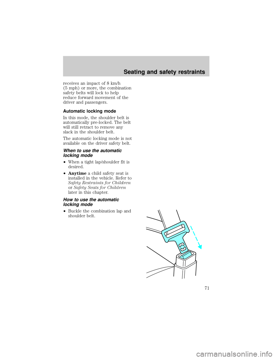 LINCOLN TOWN CAR 1998  Owners Manual receives an impact of 8 km/h
(5 mph) or more, the combination
safety belts will lock to help
reduce forward movement of the
driver and passengers.
Automatic locking mode
In this mode, the shoulder bel