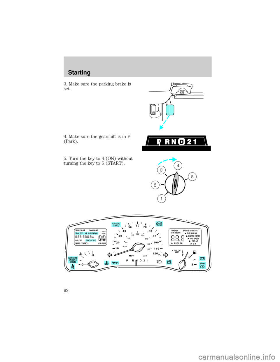 LINCOLN TOWN CAR 1998  Owners Manual 3. Make sure the parking brake is
set.
4. Make sure the gearshift is in P
(Park).
5. Turn the key to 4 (ON) without
turning the key to 5 (START).
HOOD
1
2
34
5
10
2030405060
70
80
90
100
120206080
401