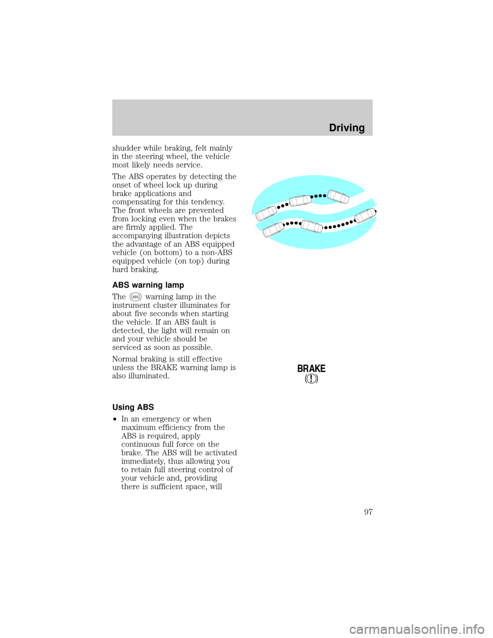 LINCOLN TOWN CAR 1998  Owners Manual shudder while braking, felt mainly
in the steering wheel, the vehicle
most likely needs service.
The ABS operates by detecting the
onset of wheel lock up during
brake applications and
compensating for