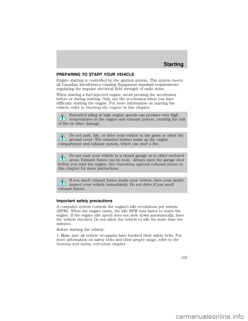 LINCOLN TOWN CAR 1999  Owners Manual PREPARING TO START YOUR VEHICLE
Engine starting is controlled by the ignition system. This system meets
all Canadian Interference-Causing Equipment standard requirements
regulating the impulse electri