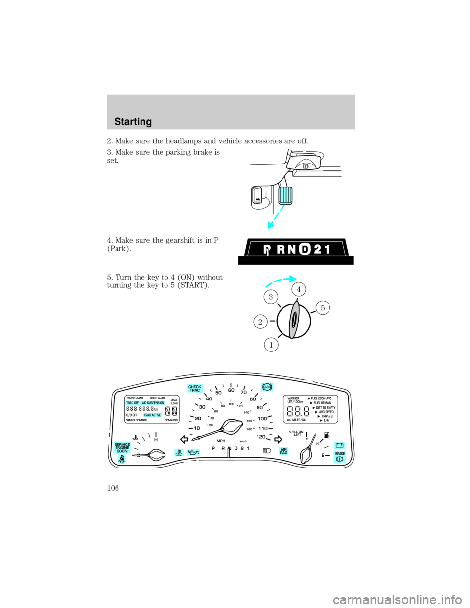 LINCOLN TOWN CAR 1999  Owners Manual 2. Make sure the headlamps and vehicle accessories are off.
3. Make sure the parking brake is
set.
4. Make sure the gearshift is in P
(Park).
5. Turn the key to 4 (ON) without
turning the key to 5 (ST