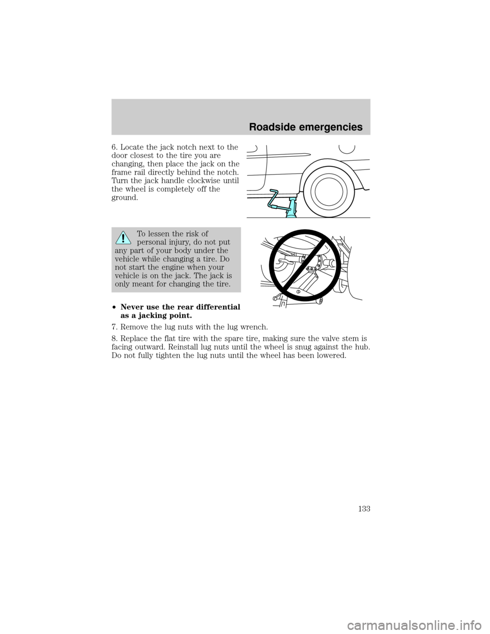 LINCOLN TOWN CAR 1999  Owners Manual 6. Locate the jack notch next to the
door closest to the tire you are
changing, then place the jack on the
frame rail directly behind the notch.
Turn the jack handle clockwise until
the wheel is compl