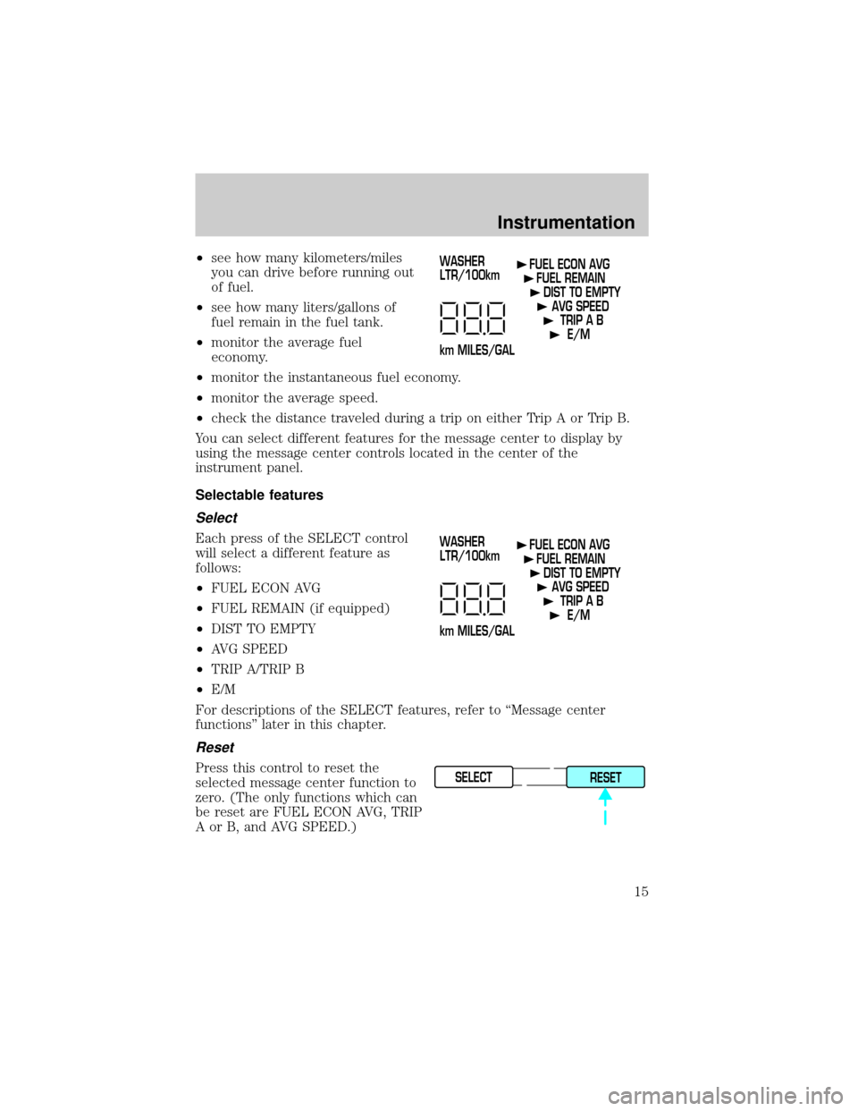 LINCOLN TOWN CAR 1999 User Guide ²see how many kilometers/miles
you can drive before running out
of fuel.
²see how many liters/gallons of
fuel remain in the fuel tank.
²monitor the average fuel
economy.
²monitor the instantaneous