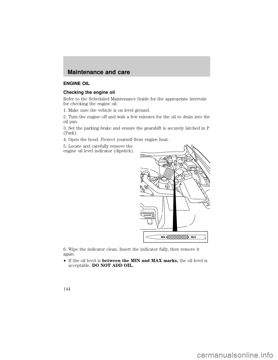 LINCOLN TOWN CAR 1999  Owners Manual ENGINE OIL
Checking the engine oil
Refer to the Scheduled Maintenance Guide for the appropriate intervals
for checking the engine oil.
1. Make sure the vehicle is on level ground.
2. Turn the engine o