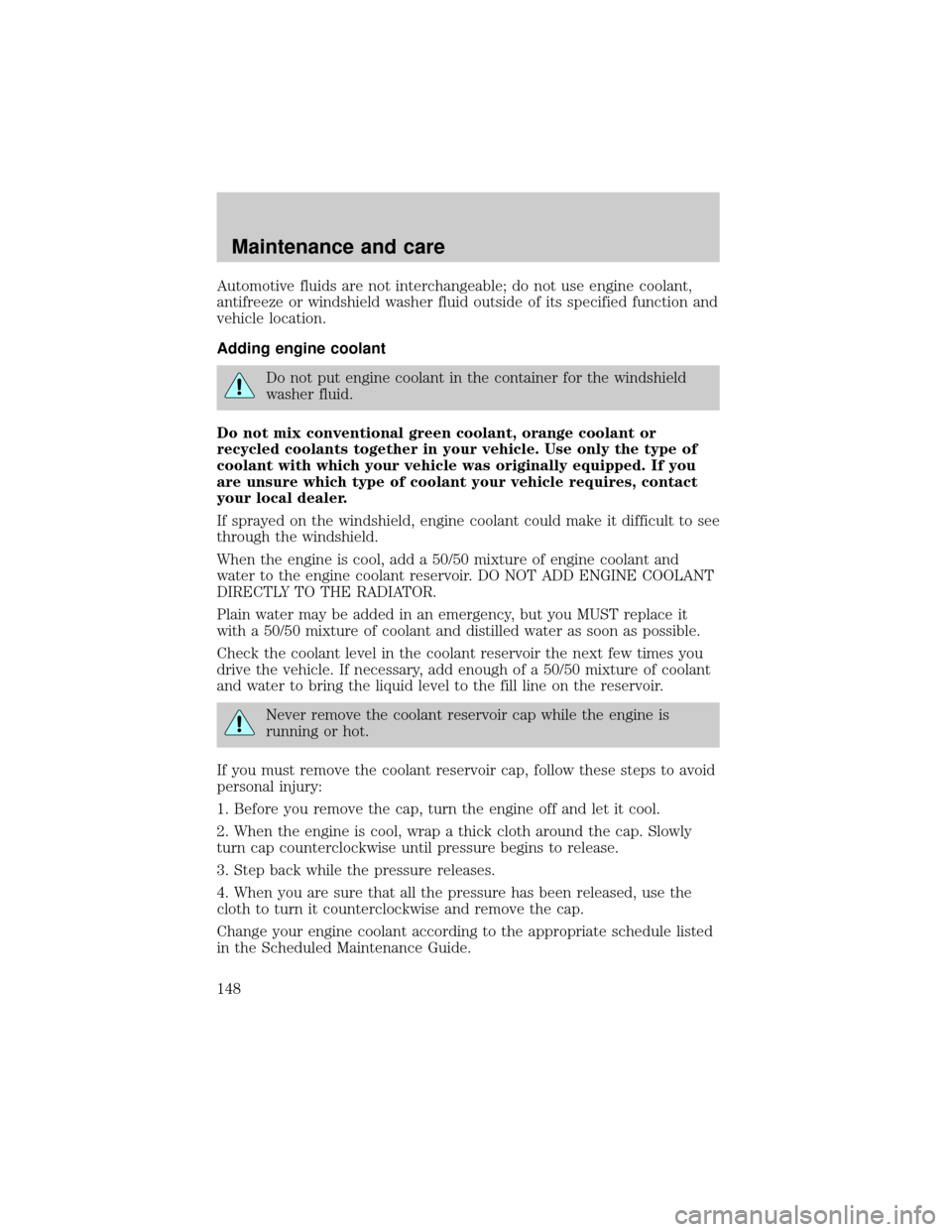 LINCOLN TOWN CAR 1999 Owners Manual Automotive fluids are not interchangeable; do not use engine coolant,
antifreeze or windshield washer fluid outside of its specified function and
vehicle location.
Adding engine coolant
Do not put eng