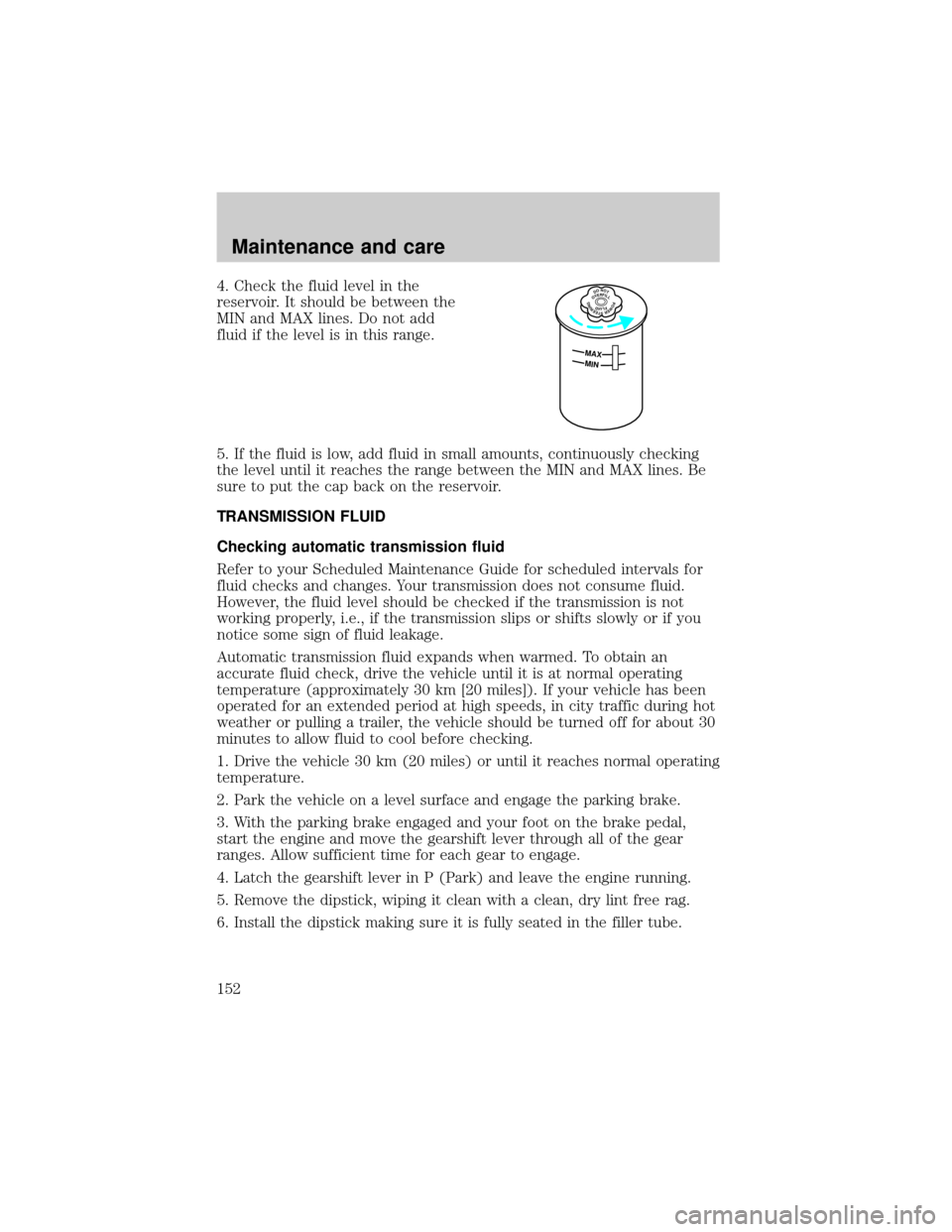 LINCOLN TOWN CAR 1999  Owners Manual 4. Check the fluid level in the
reservoir. It should be between the
MIN and MAX lines. Do not add
fluid if the level is in this range.
5. If the fluid is low, add fluid in small amounts, continuously 