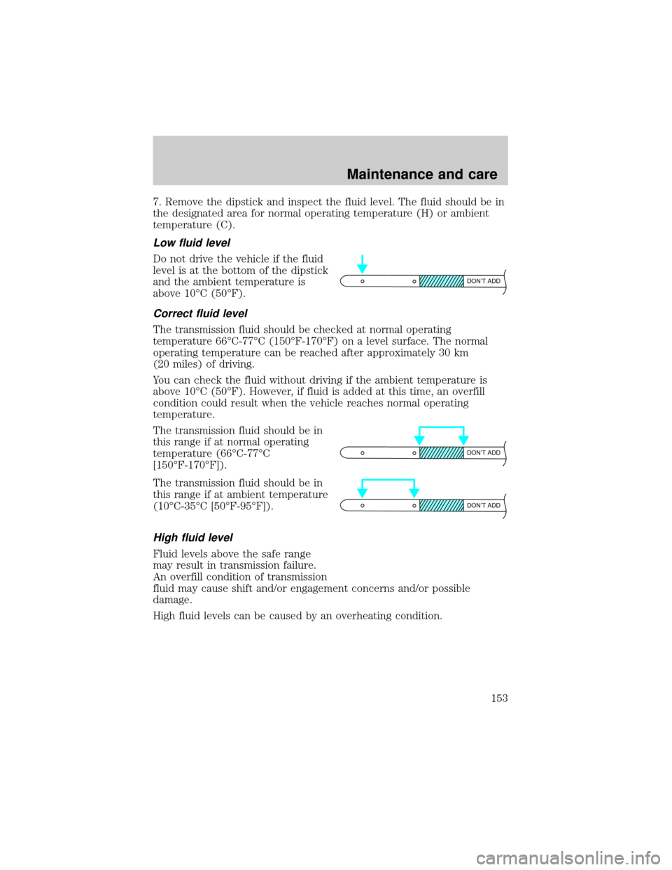 LINCOLN TOWN CAR 1999  Owners Manual 7. Remove the dipstick and inspect the fluid level. The fluid should be in
the designated area for normal operating temperature (H) or ambient
temperature (C).
Low fluid level
Do not drive the vehicle