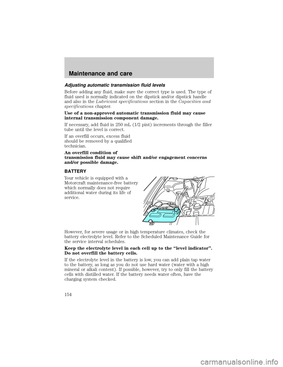 LINCOLN TOWN CAR 1999  Owners Manual Adjusting automatic transmission fluid levels
Before adding any fluid, make sure the correct type is used. The type of
fluid used is normally indicated on the dipstick and/or dipstick handle
and also 