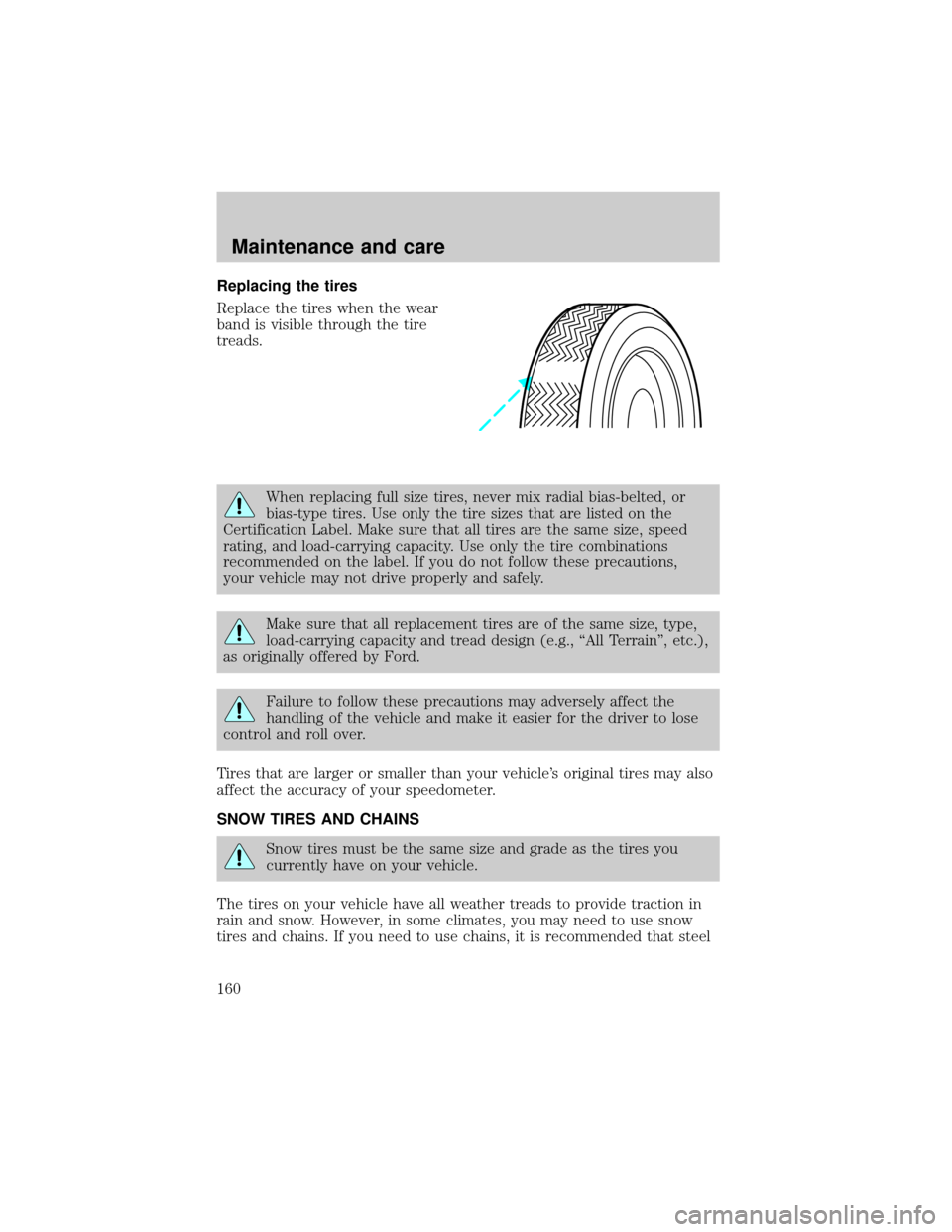 LINCOLN TOWN CAR 1999  Owners Manual Replacing the tires
Replace the tires when the wear
band is visible through the tire
treads.
When replacing full size tires, never mix radial bias-belted, or
bias-type tires. Use only the tire sizes t